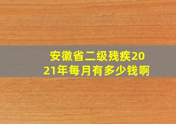 安徽省二级残疾2021年每月有多少钱啊