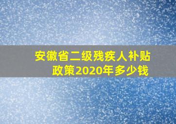 安徽省二级残疾人补贴政策2020年多少钱