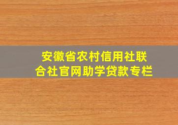 安徽省农村信用社联合社官网助学贷款专栏