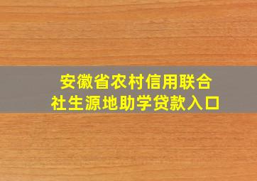 安徽省农村信用联合社生源地助学贷款入口