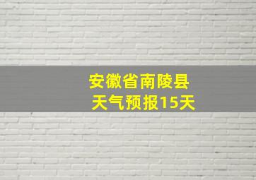 安徽省南陵县天气预报15天