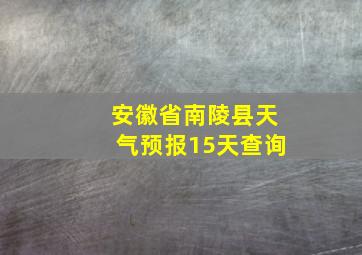 安徽省南陵县天气预报15天查询