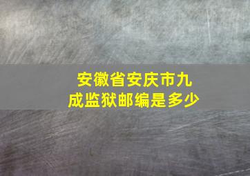 安徽省安庆市九成监狱邮编是多少