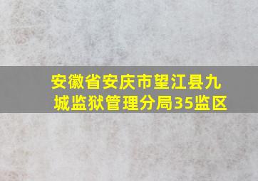 安徽省安庆市望江县九城监狱管理分局35监区