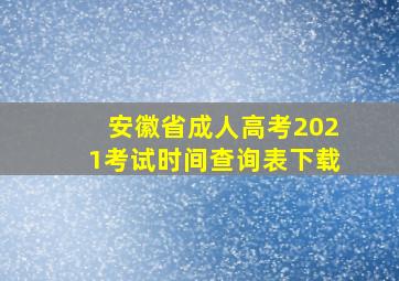 安徽省成人高考2021考试时间查询表下载