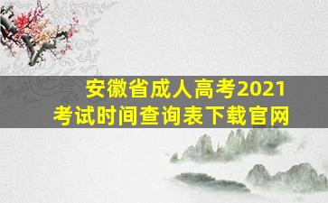 安徽省成人高考2021考试时间查询表下载官网