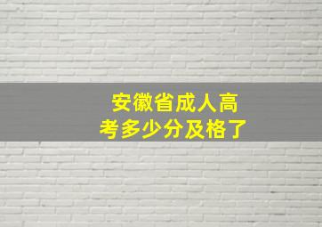 安徽省成人高考多少分及格了