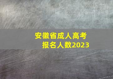 安徽省成人高考报名人数2023