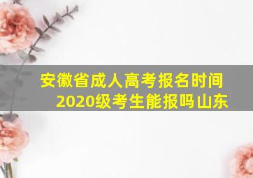 安徽省成人高考报名时间2020级考生能报吗山东