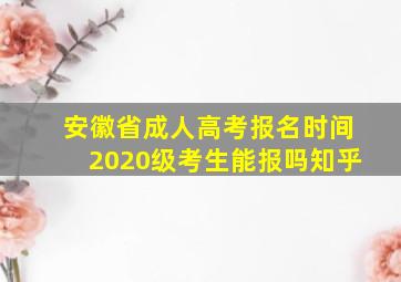 安徽省成人高考报名时间2020级考生能报吗知乎