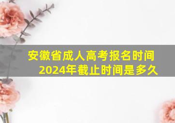 安徽省成人高考报名时间2024年截止时间是多久