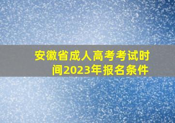 安徽省成人高考考试时间2023年报名条件