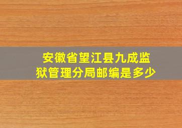 安徽省望江县九成监狱管理分局邮编是多少