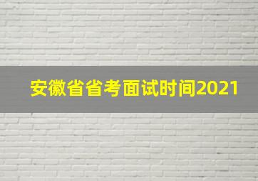 安徽省省考面试时间2021