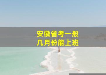 安徽省考一般几月份能上班