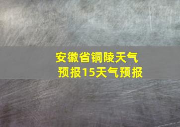 安徽省铜陵天气预报15天气预报