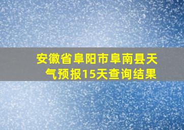 安徽省阜阳市阜南县天气预报15天查询结果