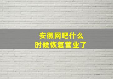 安徽网吧什么时候恢复营业了