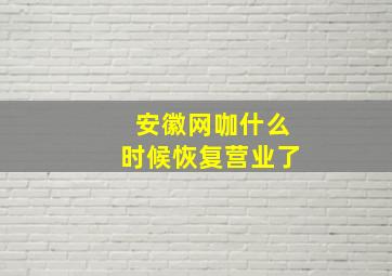 安徽网咖什么时候恢复营业了