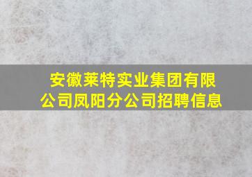 安徽莱特实业集团有限公司凤阳分公司招聘信息