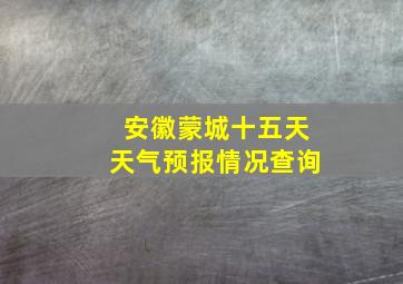 安徽蒙城十五天天气预报情况查询