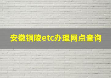 安徽铜陵etc办理网点查询