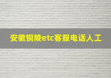 安徽铜陵etc客服电话人工