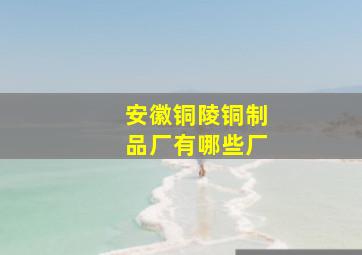 安徽铜陵铜制品厂有哪些厂