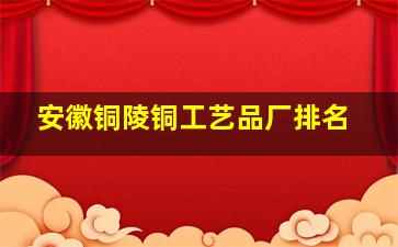 安徽铜陵铜工艺品厂排名