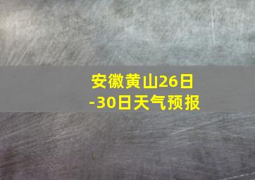 安徽黄山26日-30日天气预报