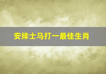 安排士马打一最佳生肖