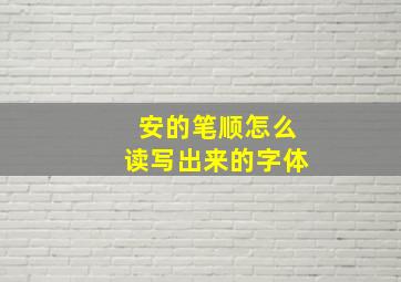 安的笔顺怎么读写出来的字体