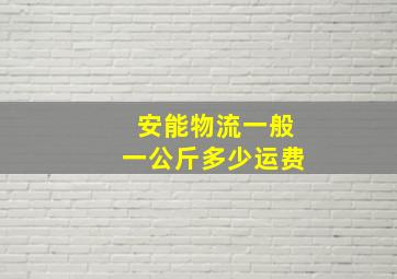 安能物流一般一公斤多少运费