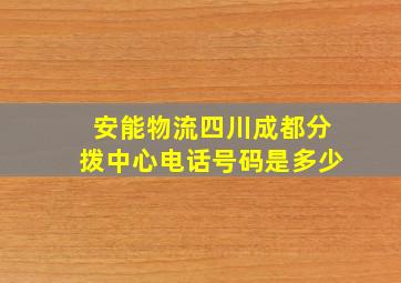 安能物流四川成都分拨中心电话号码是多少