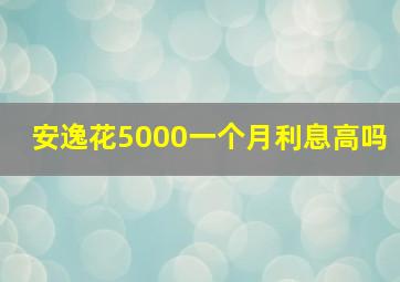 安逸花5000一个月利息高吗