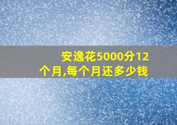 安逸花5000分12个月,每个月还多少钱