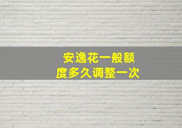 安逸花一般额度多久调整一次