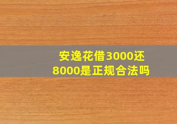 安逸花借3000还8000是正规合法吗