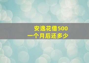 安逸花借500一个月后还多少