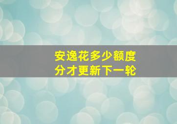 安逸花多少额度分才更新下一轮