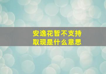 安逸花暂不支持取现是什么意思