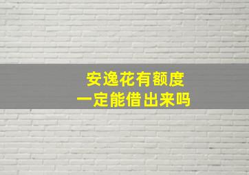 安逸花有额度一定能借出来吗