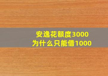 安逸花额度3000为什么只能借1000