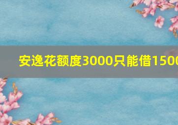 安逸花额度3000只能借1500