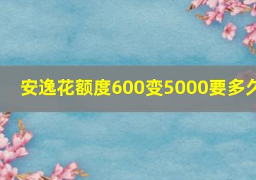 安逸花额度600变5000要多久