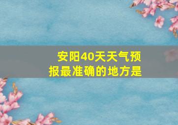 安阳40天天气预报最准确的地方是