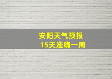 安阳天气预报15天准确一周