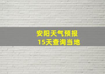 安阳天气预报15天查询当地