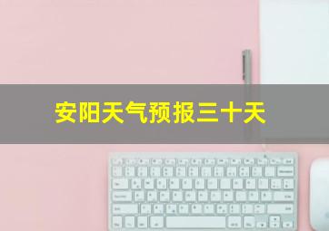 安阳天气预报三十天