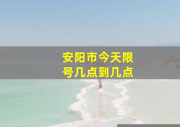 安阳市今天限号几点到几点